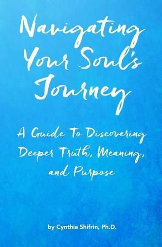 Cover image for Navigating Your Soul's Journey: A Guide To Discovering Deeper Truth, Meaning and Purpose