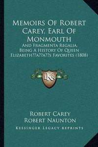 Cover image for Memoirs of Robert Carey, Earl of Monmouth: And Fragmenta Regalia, Being a History of Queen Elizabethacentsa -A Centss Favorites (1808)