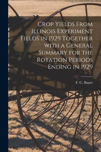 Cover image for Crop Yields From Illinois Experiment Fields in 1929 Together With a General Summary for the Rotation Periods Ending in 1929