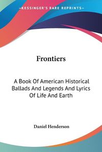 Cover image for Frontiers: A Book of American Historical Ballads and Legends and Lyrics of Life and Earth