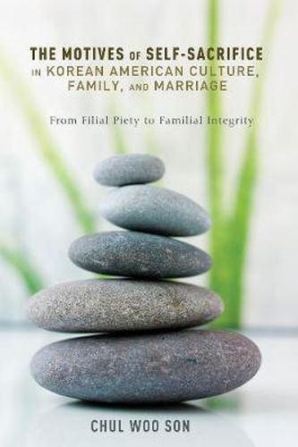 Cover image for The Motives of Self-Sacrifice in Korean American Culture, Family, and Marriage: From Filial Piety to Familial Integrity