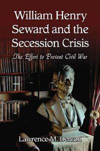 Cover image for William Henry Seward and the Secession Crisis: The Effort to Prevent Civil War