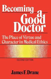 Cover image for Becoming a Good Doctor: The Place of Virtue and Character in Medical Ethics