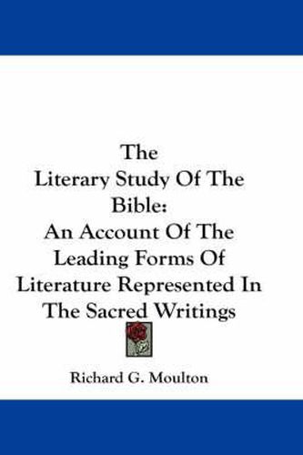 Cover image for The Literary Study Of The Bible: An Account Of The Leading Forms Of Literature Represented In The Sacred Writings