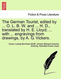 Cover image for The German Tourist, Edited by ... O. L. B. W. and ... H. D., Translated by H. E. Lloyd; ... with ... Engravings from Drawings, by A. G. Vickers.