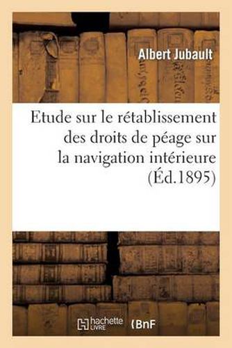 Cover image for Etude Sur Le Retablissement Des Droits de Peage Sur La Navigation Interieure. Conference: Publique Faite Au Theatre de Dieppe, Le Mardi 29 Octobre 1895