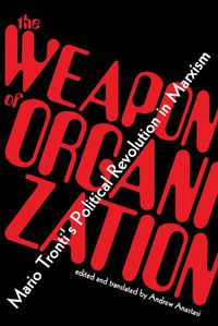 Cover image for The Weapon of Organization: Mario Tronti's Political Revolution in Marxism