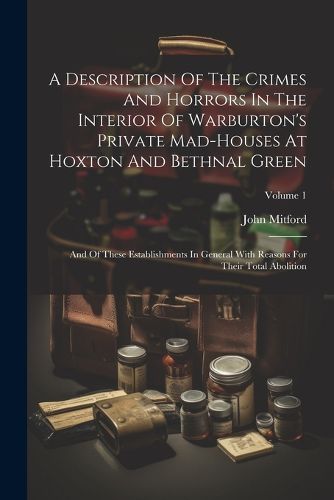 A Description Of The Crimes And Horrors In The Interior Of Warburton's Private Mad-houses At Hoxton And Bethnal Green