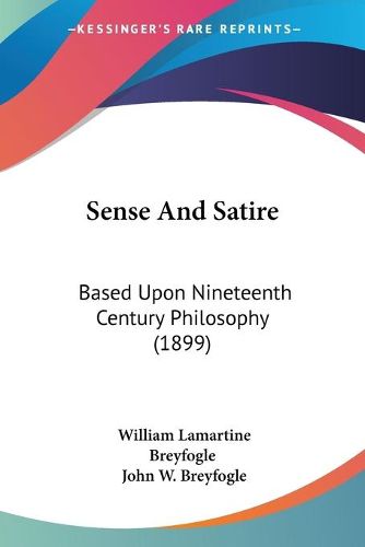 Cover image for Sense and Satire: Based Upon Nineteenth Century Philosophy (1899)