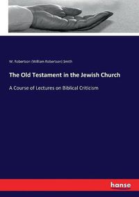 Cover image for The Old Testament in the Jewish Church: A Course of Lectures on Biblical Criticism