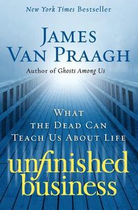 Cover image for Unfinished Business: What the Dead Can Teach Us about Life