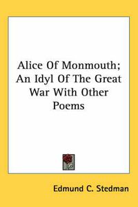 Cover image for Alice of Monmouth; An Idyl of the Great War with Other Poems