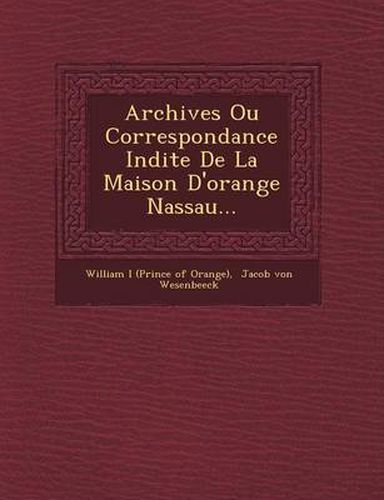 Cover image for Archives Ou Correspondance in Dite de La Maison D'Orange Nassau...