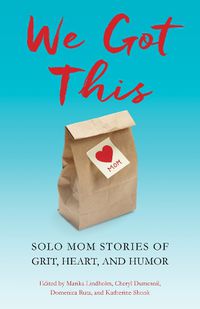 Cover image for We Got This: Solo Mom Stories of Grit, Heart, and Humor