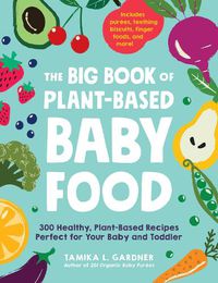 Cover image for The Big Book of Plant-Based Baby Food: 300 Healthy, Plant-Based Recipes Perfect for Your Baby and Toddler
