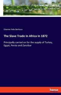 Cover image for The Slave Trade In Africa In 1872