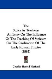 Cover image for The Stoics as Teachers: An Essay on the Influence of the Teaching of Stoicism on the Civilization of the Early Roman Empire (1882)