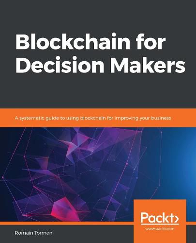 Cover image for Blockchain for Decision Makers: A systematic guide to using blockchain for improving your business