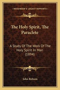 Cover image for The Holy Spirit, the Paraclete: A Study of the Work of the Holy Spirit in Man (1894)