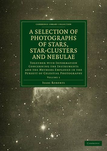 Cover image for Photographs of Stars, Star-Clusters and Nebulae: Together with Information Concerning the Instruments and the Methods Employed in the Pursuit of Celestial Photography