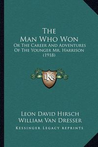 Cover image for The Man Who Won: Or the Career and Adventures of the Younger Mr. Harrison (1918)