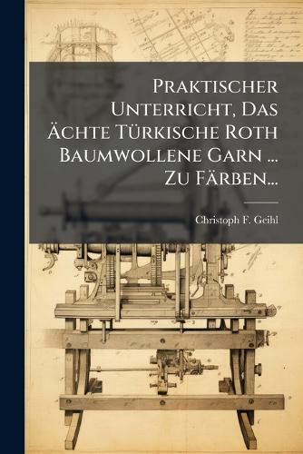 Cover image for Praktischer Unterricht, Das Chte T Rkische Roth Baumwollene Garn ... Zu F Rben...