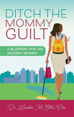 Cover image for Ditch the Mommy Guilt: A Blueprint for the Modern Mommy