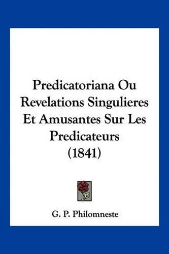 Cover image for Predicatoriana Ou Revelations Singulieres Et Amusantes Sur Les Predicateurs (1841)