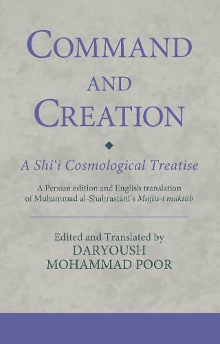 Cover image for Command and Creation: A Shi'i Cosmological Treatise: A Persian edition and English translation of Muhammad al-Shahrastani's Majlis-i maktub