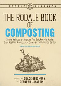Cover image for The Rodale Book of Composting, Newly Revised and Updated: Simple Methods to Improve Your Soil, Recycle Waste, Grow Healthier Plants, and Create an Earth-Friendly Garden