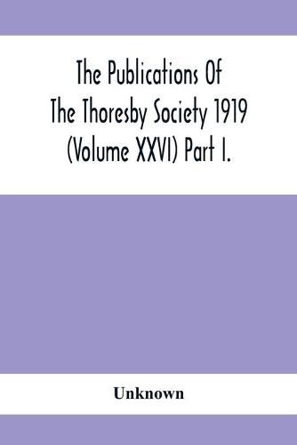 Cover image for The Publications Of The Thoresby Society 1919 (Volume Xxvi) Part I.