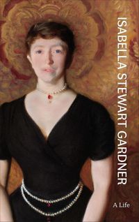 Cover image for Isabella Stewart Gardner: A Life
