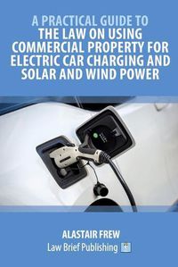 Cover image for A Practical Guide to the Law on Using Commercial Property for Electric Car Charging and Solar and Wind Power