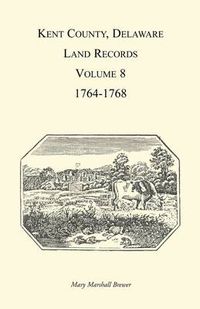 Cover image for Kent County, Delaware Land Records, Volume 8: 1764-1768