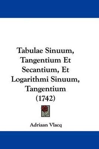 Cover image for Tabulae Sinuum, Tangentium Et Secantium, Et Logarithmi Sinuum, Tangentium (1742)