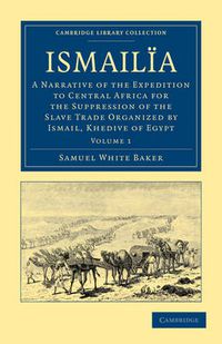 Cover image for Ismailia: A Narrative of the Expedition to Central Africa for the Suppression of the Slave Trade Organized by Ismail, Khedive of Egypt