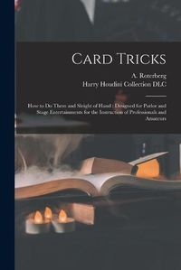 Cover image for Card Tricks: How to Do Them and Sleight of Hand: Designed for Parlor and Stage Entertainments for the Instruction of Professionals and Amateurs