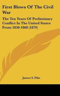 Cover image for First Blows of the Civil War: The Ten Years of Preliminary Conflict in the United States from 1850-1860 (1879)