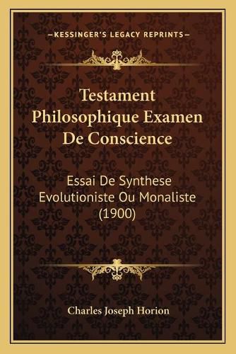 Testament Philosophique Examen de Conscience: Essai de Synthese Evolutioniste Ou Monaliste (1900)