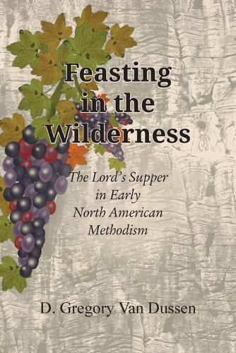 Cover image for Feasting in the Wilderness, The Lord's Supper in Early North American Methodism