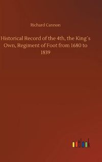 Cover image for Historical Record of the 4th, the Kings Own, Regiment of Foot from 1680 to 1839