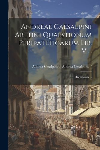 Cover image for Andreae Caesalpini Aretini Quaestionum Peripateticarum Lib. V ...; Daemonum ...