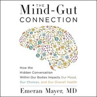 Cover image for The Mind-Gut Connection Lib/E: How the Hidden Conversation Within Our Bodies Impacts Our Mood, Our Choices, and Our Overall Health