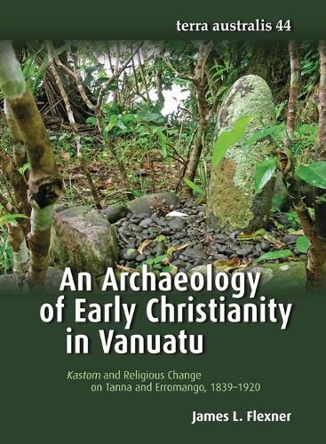 Cover image for Archaeology of Early Christianity in Vanuatu: Kastom and Religious Change on Tanna and Erromango, 1839-1920