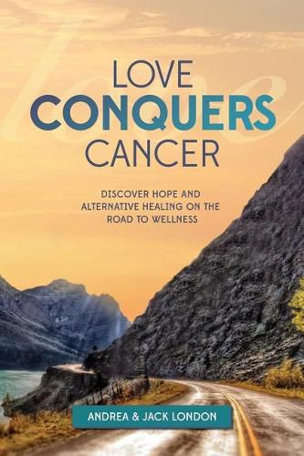 Cover image for Love Conquers Cancer: Discover Hope and Alternative Healing on the Road to Wellness