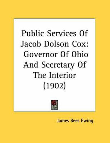 Public Services of Jacob Dolson Cox: Governor of Ohio and Secretary of the Interior (1902)