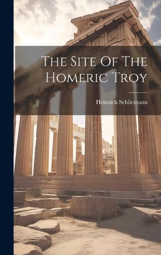 Cover image for The Site Of The Homeric Troy