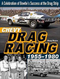 Cover image for Chevy Drag Racing 1955-1980: A Celebration of the Bowtie's Success During the Golden Era of Racing