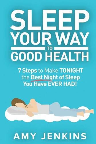 Cover image for Sleep Your Way to Good Health: 7 Steps to Make TONIGHT the Best Night of Sleep You Have EVER HAD! (And How Sleep Makes You Live Longer & Happier)