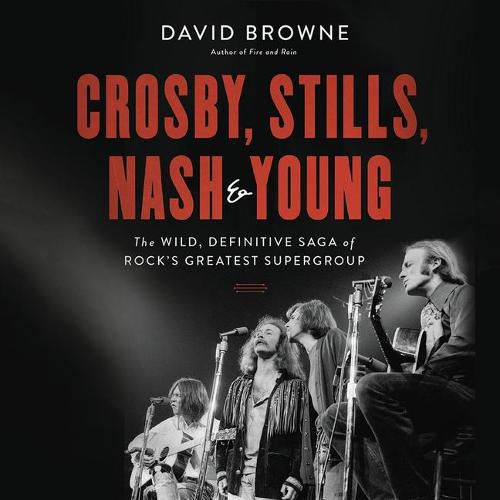 Crosby, Stills, Nash & Young: The Wild, Definitive Saga of Rock's Greatest Supergroup